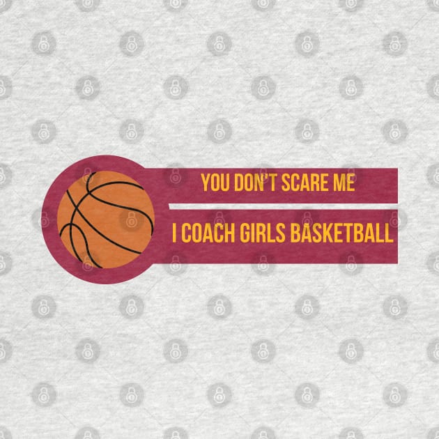 You Don't Scare Me I Coach Girls Basketball by befine01